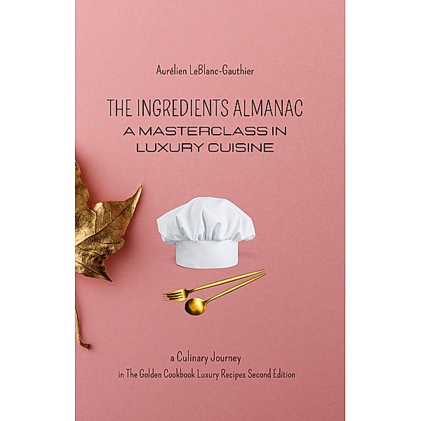 The Ingredient Almanac - A Masterclass in Luxury Cuisine, Aurélien Leblanc-Gauthier