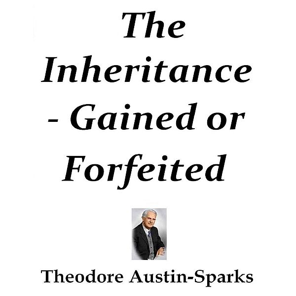 The Inheritance - Gained or Forfeited, Theodore Austin-Sparks