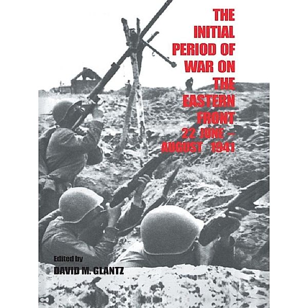 The Initial Period of War on the Eastern Front, 22 June - August 1941, David M. Glantz