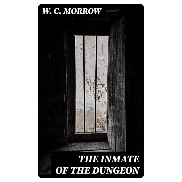 The Inmate Of The Dungeon, W. C. Morrow