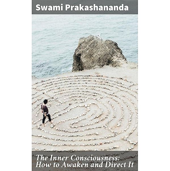 The Inner Consciousness: How to Awaken and Direct It, Swami Prakashananda