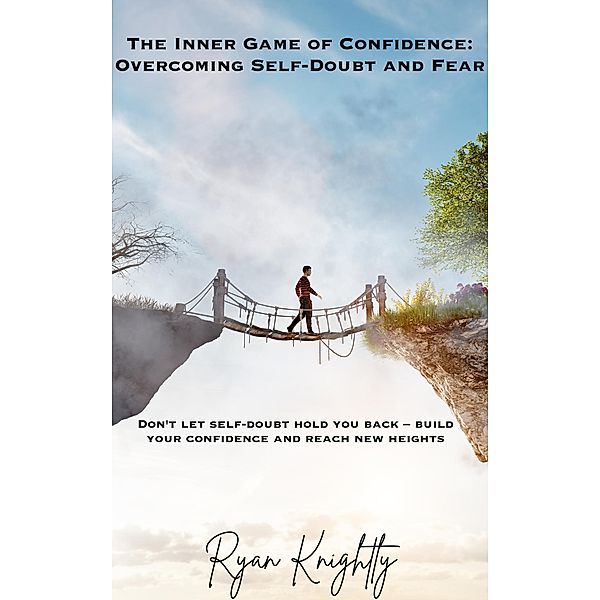 The Inner Game of Confidence: Overcoming Self-Doubt and Fear, Ryan Knightly