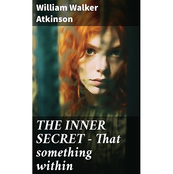 THE INNER SECRET - That something within, William Walker Atkinson