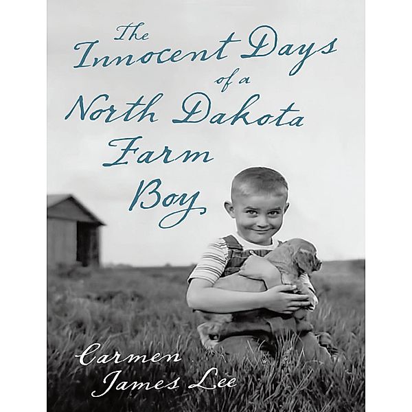 The Innocent Days of a North Dakota Farm Boy, Carmen James Lee