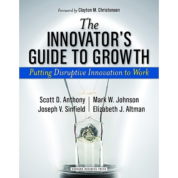 The Innovator's Guide to Growth, Scott D. Anthony, Mark W. Johnson, Joseph V. Sinfield, Elizabeth J. Altman