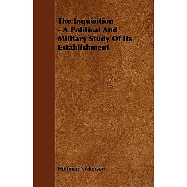 The Inquisition - A Political And Military Study Of Its Establishment, Hoffman Nickerson