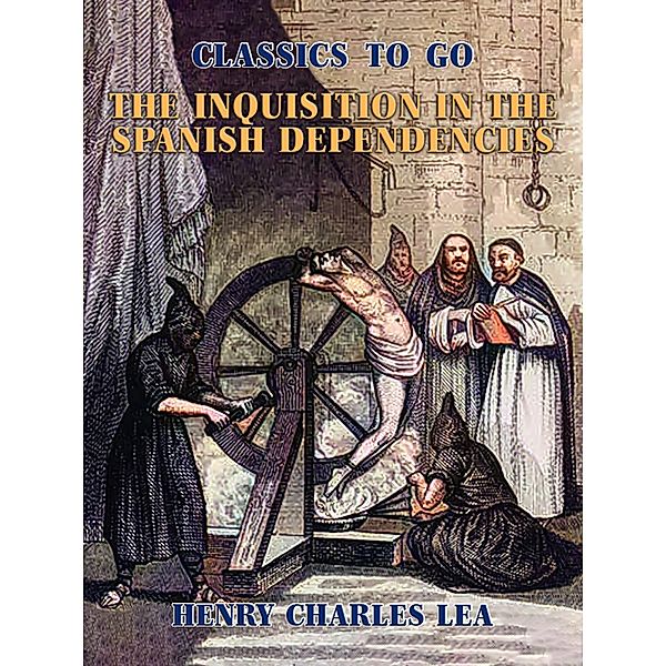 The Inquisition in the Spanish Dependencies, Henry Charles Lea