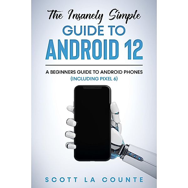 The Insanely Easy Guide to Android 12: A Beginners Guide to Android Phones (Including Pixel 6), Scott La Counte