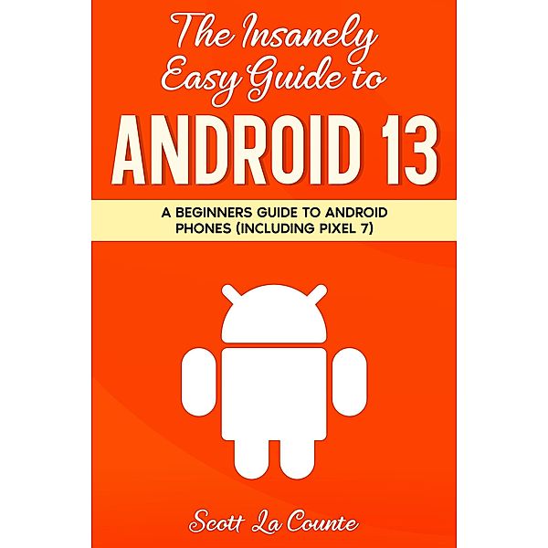 The Insanely Easy Guide to Android 13: A Beginners Guide to Android Phones (Including Pixel 7), Scott La Counte