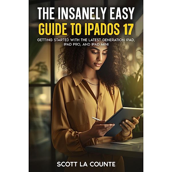 The Insanely Easy Guide to iPadOS 17: Getting Started with the Latest Generation iPad, iPad pro, and iPad Mini, Scott La Counte