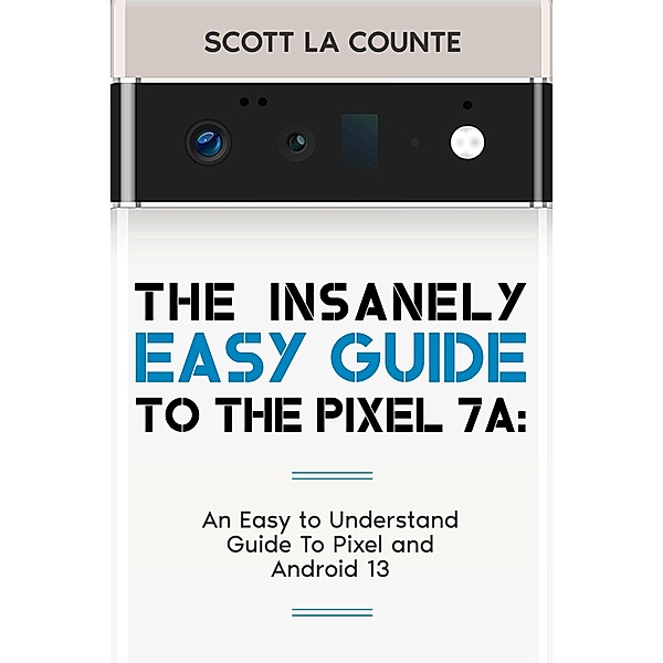 The Insanely Easy Guide to Pixel 7a: An Easy to Understand Guide to Pixel and Android 13, Scott La Counte