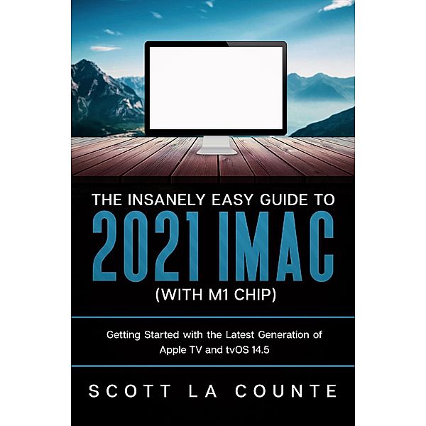 The Insanely Easy Guide to the 2021 iMac (with M1 Chip): Getting Started with the Latest Generation of iMac and Big Sur OS, Scott La Counte