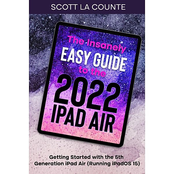 The Insanely Easy Guide to the 2022 iPad Air: Getting Started with the 5th Generation iPad Air (Running iPadOS 15), Scott La Counte