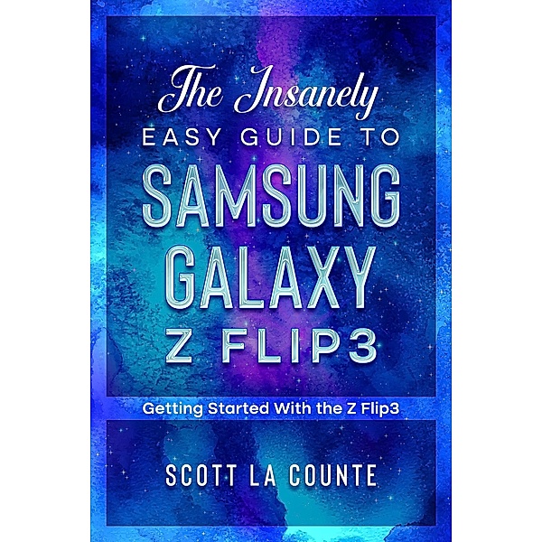 The Insanely Easy Guide to the Samsung Galaxy Z Flip3: Getting Started With the Z Flip3, Scott D, Scott La Counte
