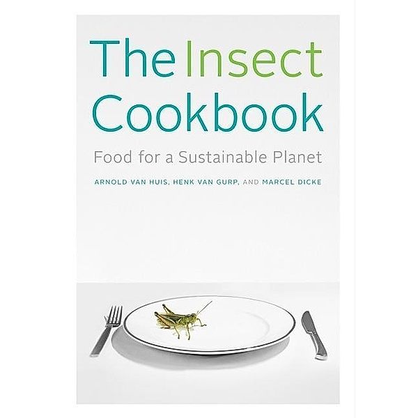 The Insect Cookbook: Food for a Sustainable Planet, Arnold van Huis, Henk van Gurp, Marcel Dicke