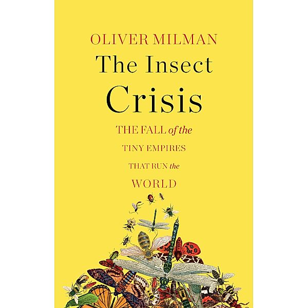 The Insect Crisis: The Fall of the Tiny Empires That Run the World, Oliver Milman