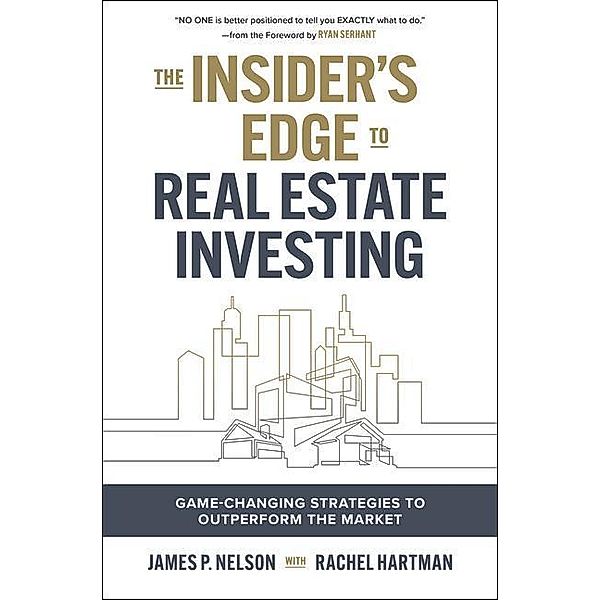 The Insider's Edge to Real Estate Investing: Game-Changing Strategies to Outperform the Market, James Nelson