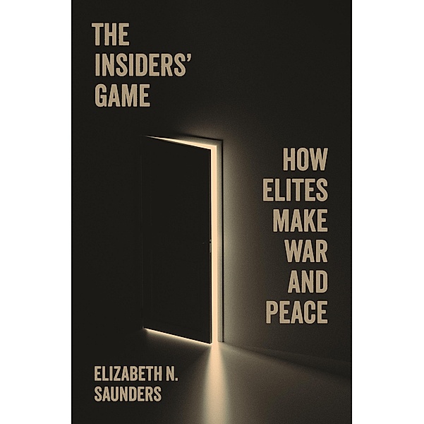 The Insiders' Game / Princeton Studies in International History and Politics Bd.208, Elizabeth N. Saunders