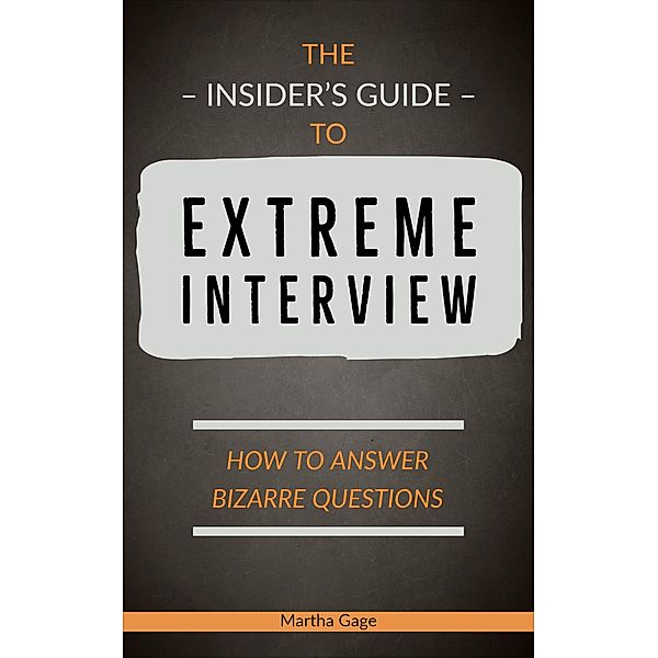 The Insider's Guide to Extreme Interview: How to Answer Bizarre Questions, Martha Gage