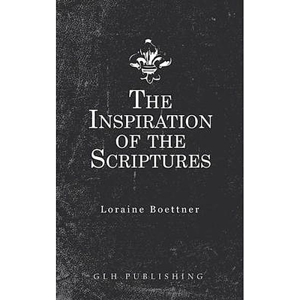 The Inspiration Of The Scriptures, Loraine Boettner
