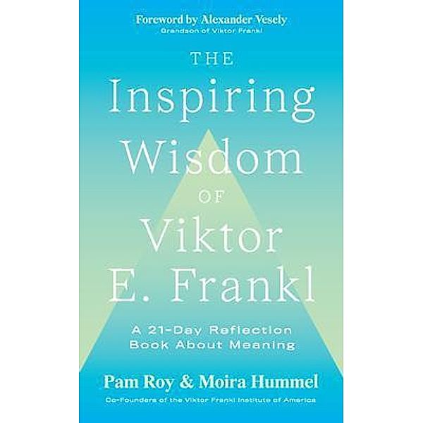 The Inspiring Wisdom of Viktor E. Frankl, Pam Roy, Moira Hummel