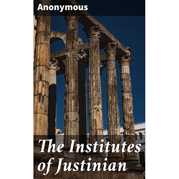 The Institutes of Justinian, Anonymous