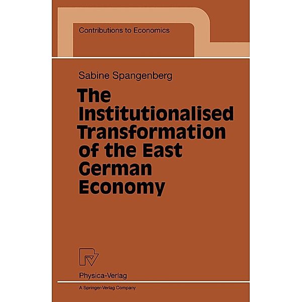 The Institutionalised Transformation of the East German Economy / Contributions to Economics, Sabine Spangenberg