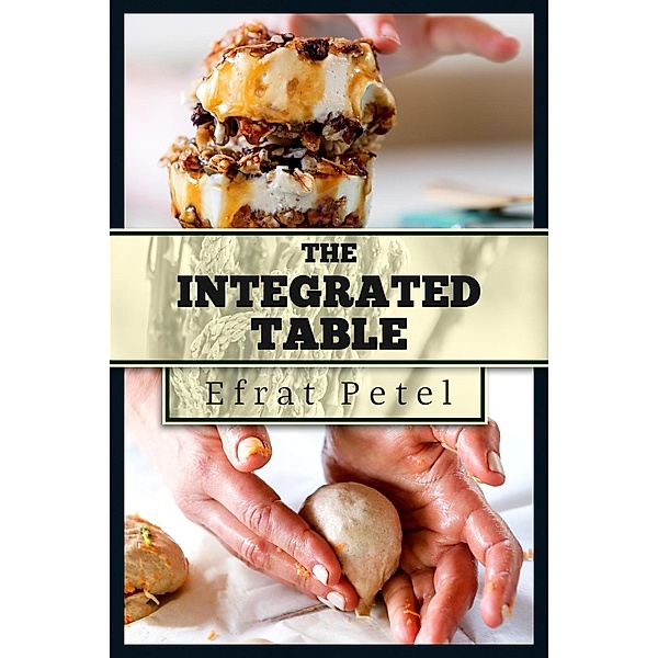 The Integrated Table: Nutritious Recipes for Diversified Eating, Efrat Petel, Ofrit Barnea, Shirly Ben David