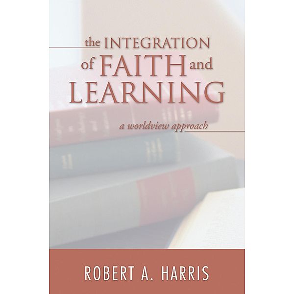 The Integration of Faith and Learning, Robert A. Harris