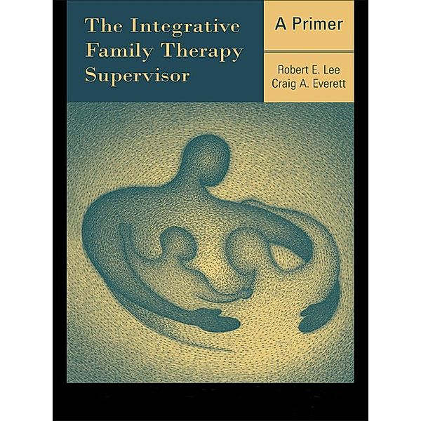 The Integrative Family Therapy Supervisor: A Primer, Robert E. Lee, Craig A. Everett
