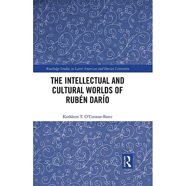 The Intellectual and Cultural Worlds of Rubén Darío, Kathleen T. O'Connor-Bater