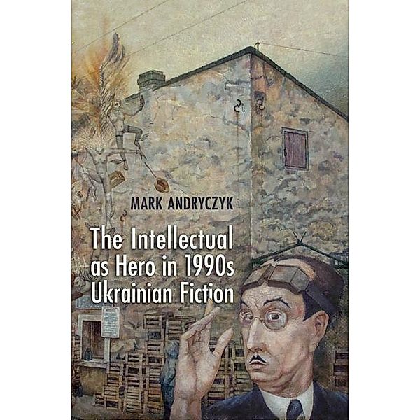 The Intellectual as Hero in 1990s Ukrainian Fiction, Mark Andryczyk