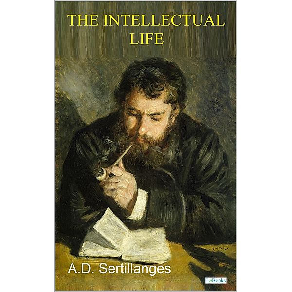 THE INTELLECTUAL LIFE, Its Spirit, Conditions, Methods - Sertillanges, A. D. Sertillanges