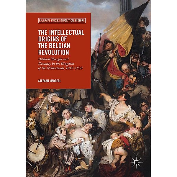 The Intellectual Origins of the Belgian Revolution / Palgrave Studies in Political History, Stefaan Marteel