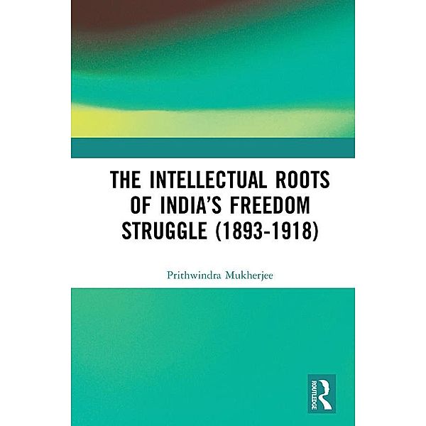 The Intellectual Roots of India's Freedom Struggle (1893-1918), Prithwindra Mukherjee