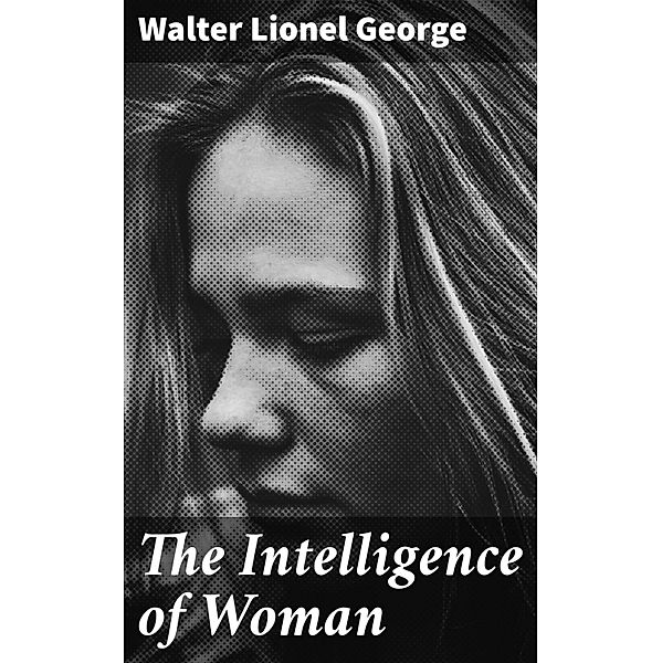 The Intelligence of Woman, Walter Lionel George