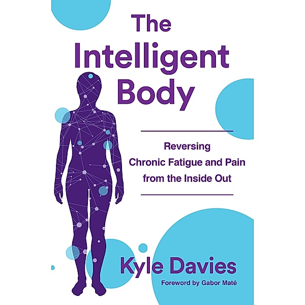 The Intelligent Body: Reversing Chronic Fatigue and Pain From the Inside Out, Kyle L. Davies
