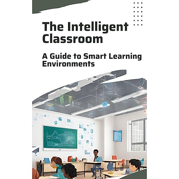 The Intelligent Classroom: A Guide to Smart Learning Environments, Asher Shadowborne