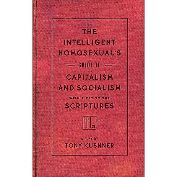 The Intelligent Homosexual's Guide to Capitalism and Socialism with a Key to the Scriptures, Tony Kushner