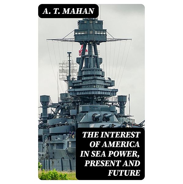 The Interest of America in Sea Power, Present and Future, A. T. Mahan