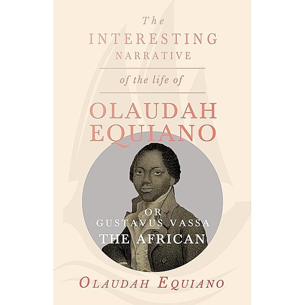 The Interesting Narrative of the Life of Olaudah Equiano, Or Gustavus Vassa, The African., Olaudah Equiano Vassa