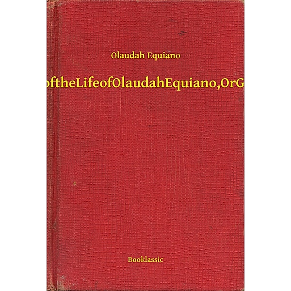 The Interesting Narrative of the Life of Olaudah Equiano, Or Gustavus Vassa, The African, Olaudah Equiano