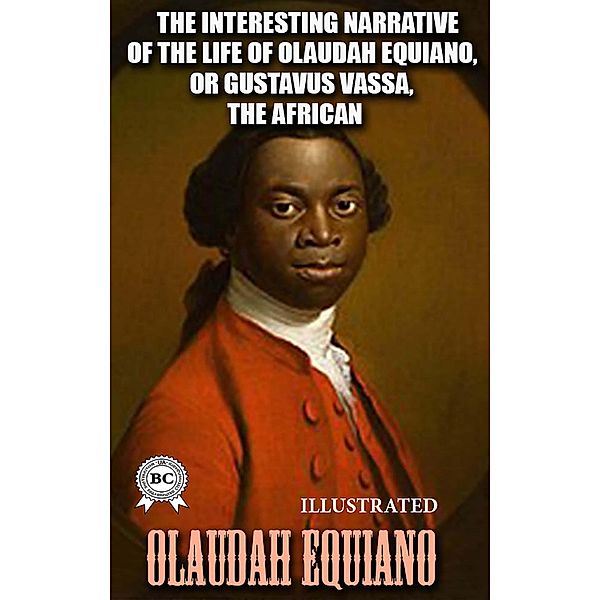 The Interesting Narrative of the Life of Olaudah Equiano, or Gustavus Vassa, the African, Written by Himself. Illustrated, Olaudah Equiano