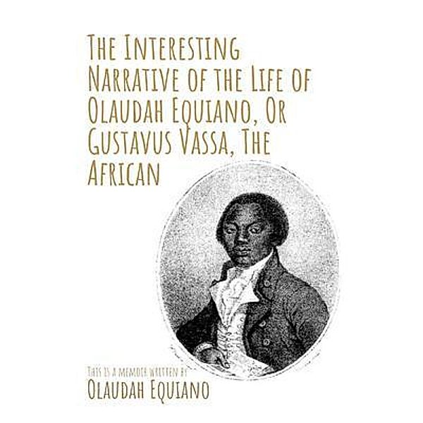 The Interesting Narrative of the Life of Olaudah Equiano, Or Gustavus Vassa, The African by Olaudah Equiano, Olaudah Equiano