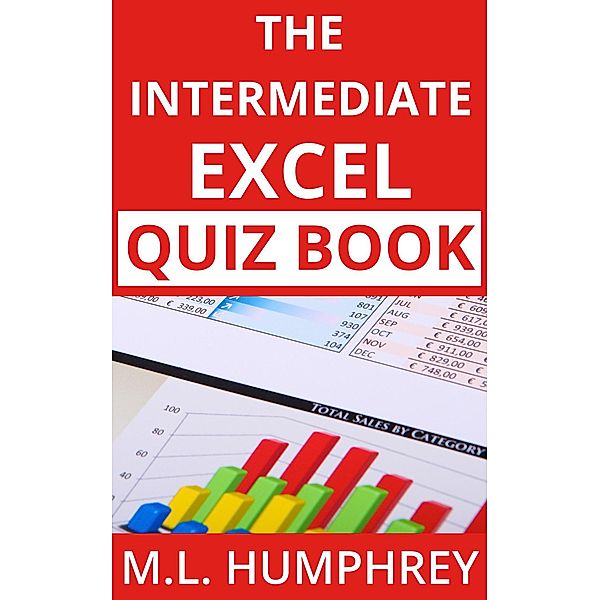 The Intermediate Excel Quiz Book (Excel Essentials Quiz Books, #2) / Excel Essentials Quiz Books, M. L. Humphrey