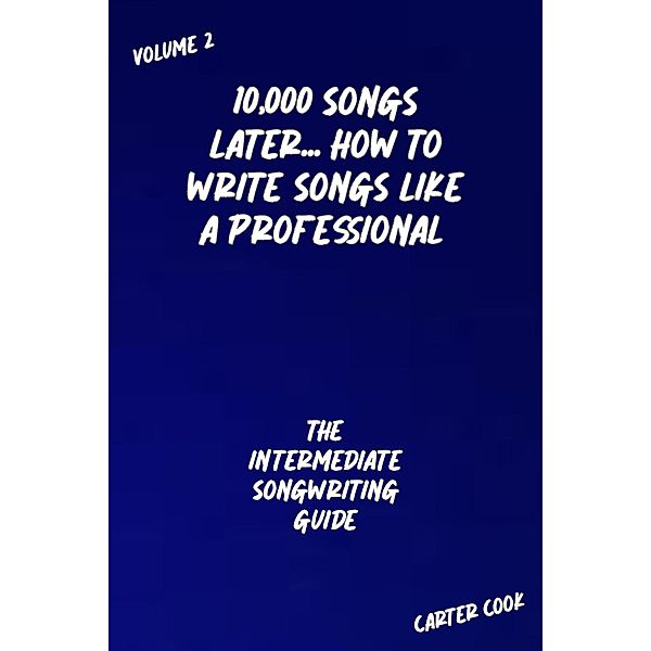 The Intermediate Songwriting Guide (10,000 Songs Later... How to Write Songs Like a Professional, #2) / 10,000 Songs Later... How to Write Songs Like a Professional, Carter Cook