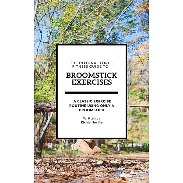 The Internal Force Fitness Guide to: Broomstick Exercises, Richie Neville