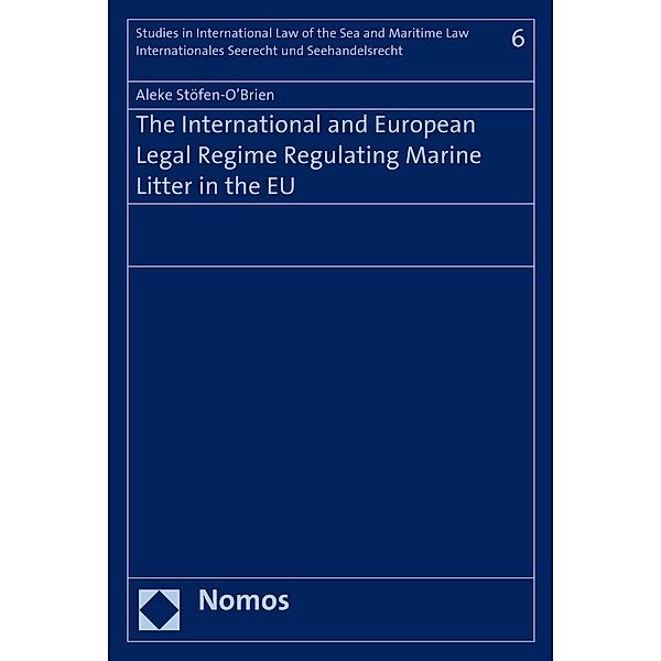 The International and European Legal Regime Regulating Marine Litter in the EU / Studies in International Law of the Sea and Maritime Law - Internationales Seerecht und Seehandelsrecht Bd.6, Aleke Stöfen-O'Brien