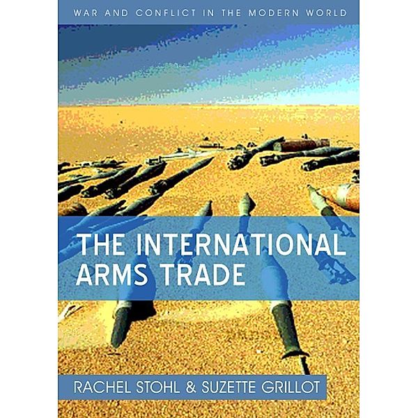 The International Arms Trade / War and Conflict in the Modern World, Rachel Stohl, Suzette Grillot