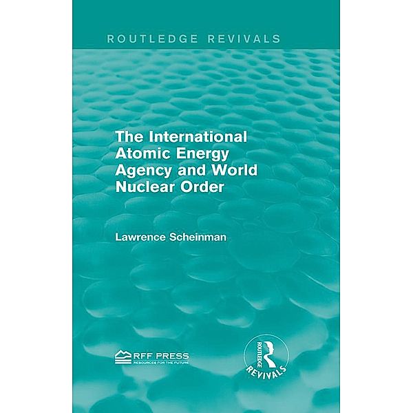 The International Atomic Energy Agency and World Nuclear Order / Routledge Revivals, Lawrence Scheinman